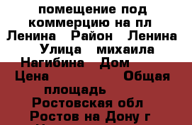 помещение под коммерцию на пл. Ленина › Район ­ Ленина › Улица ­ михаила Нагибина › Дом ­ 25 › Цена ­ 9 500 000 › Общая площадь ­ 62 - Ростовская обл., Ростов-на-Дону г. Недвижимость » Помещения продажа   . Ростовская обл.,Ростов-на-Дону г.